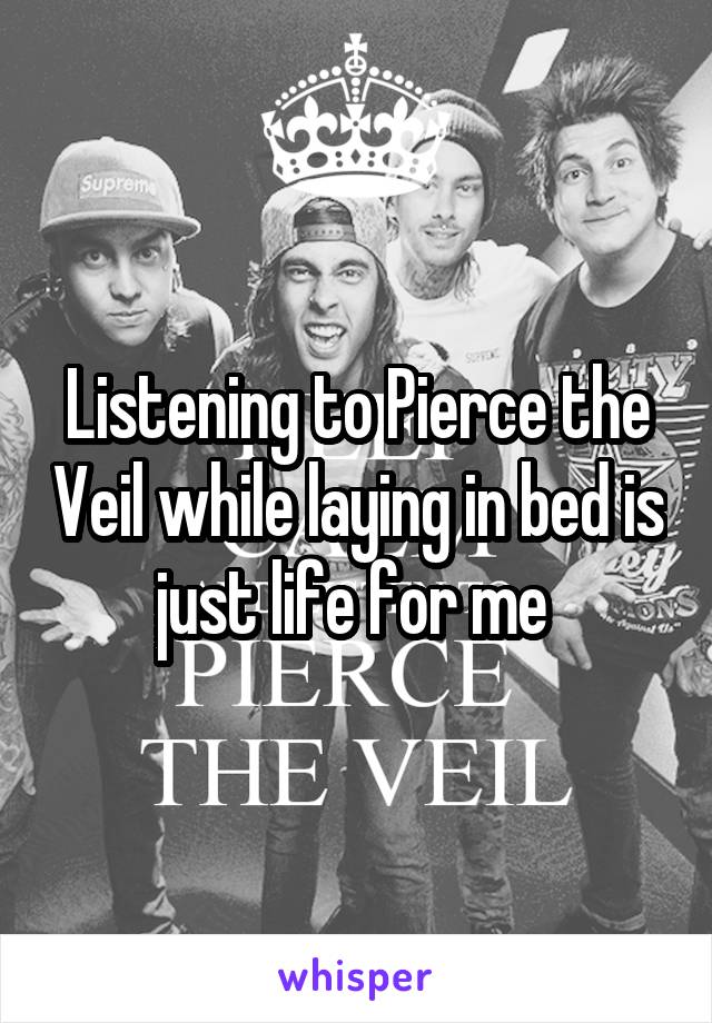 Listening to Pierce the Veil while laying in bed is just life for me 