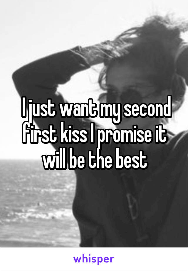  I just want my second first kiss I promise it will be the best