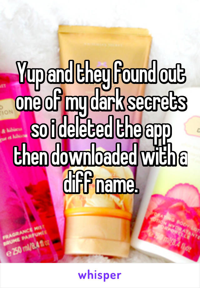 Yup and they found out one of my dark secrets so i deleted the app then downloaded with a diff name.
