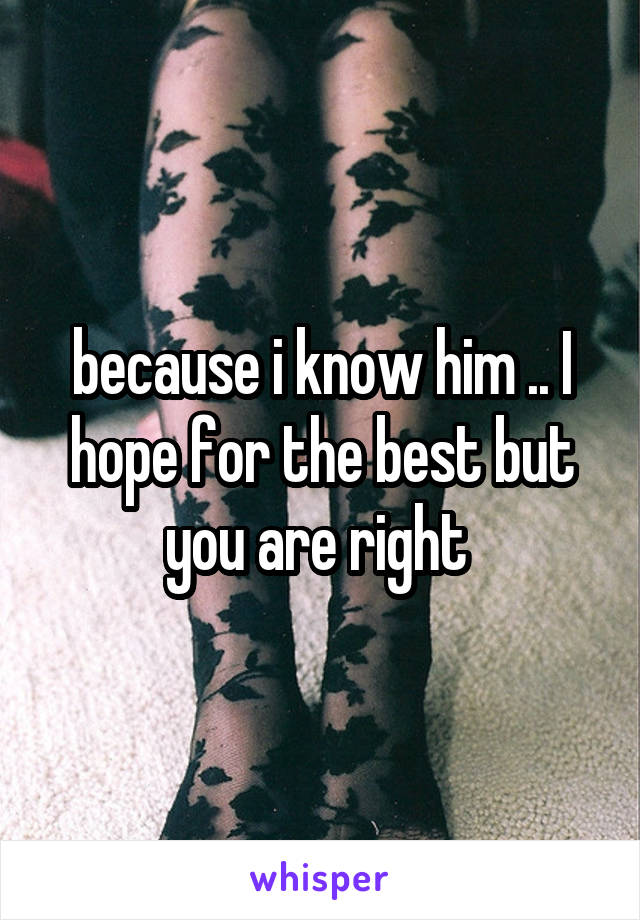 because i know him .. I hope for the best but you are right 