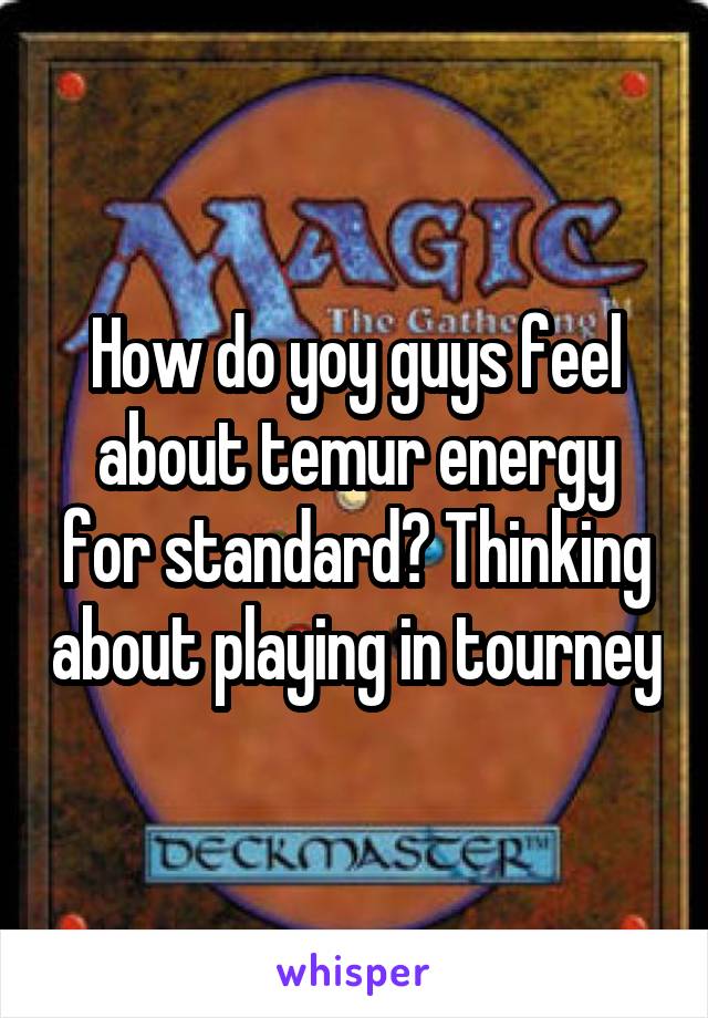 How do yoy guys feel about temur energy for standard? Thinking about playing in tourney