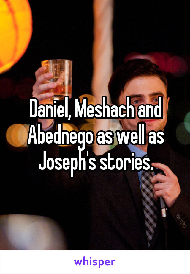 Daniel, Meshach and Abednego as well as Joseph's stories.