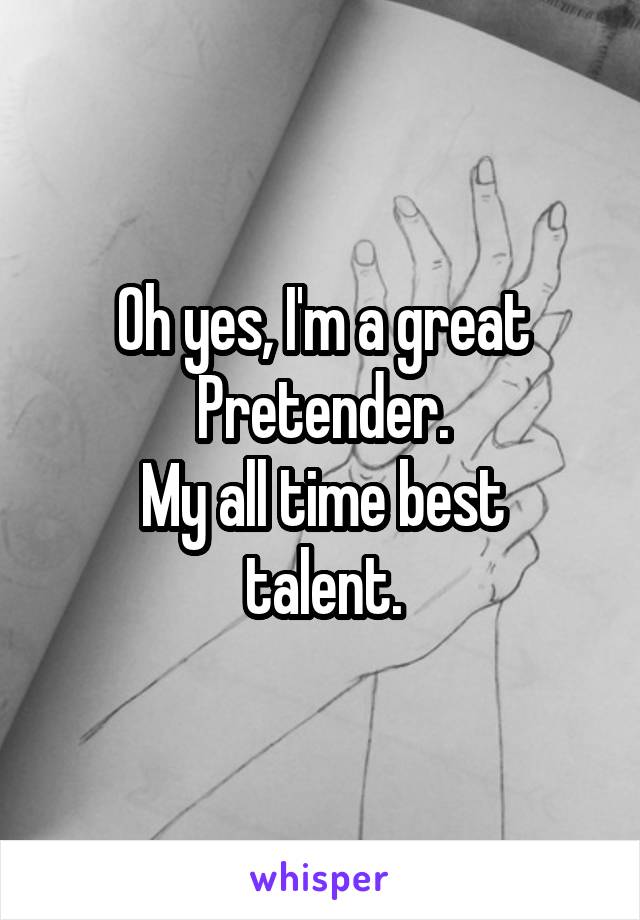 Oh yes, I'm a great Pretender.
My all time best talent.