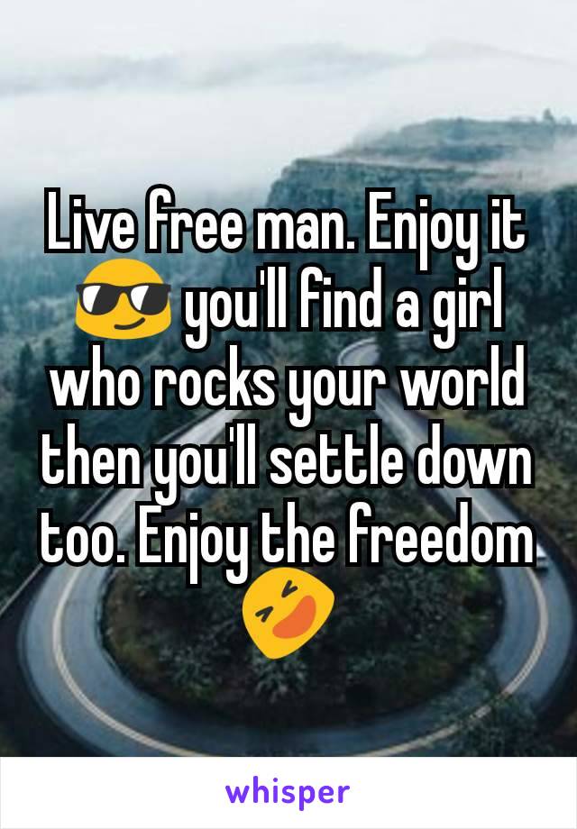 Live free man. Enjoy it😎 you'll find a girl who rocks your world then you'll settle down too. Enjoy the freedom 🤣