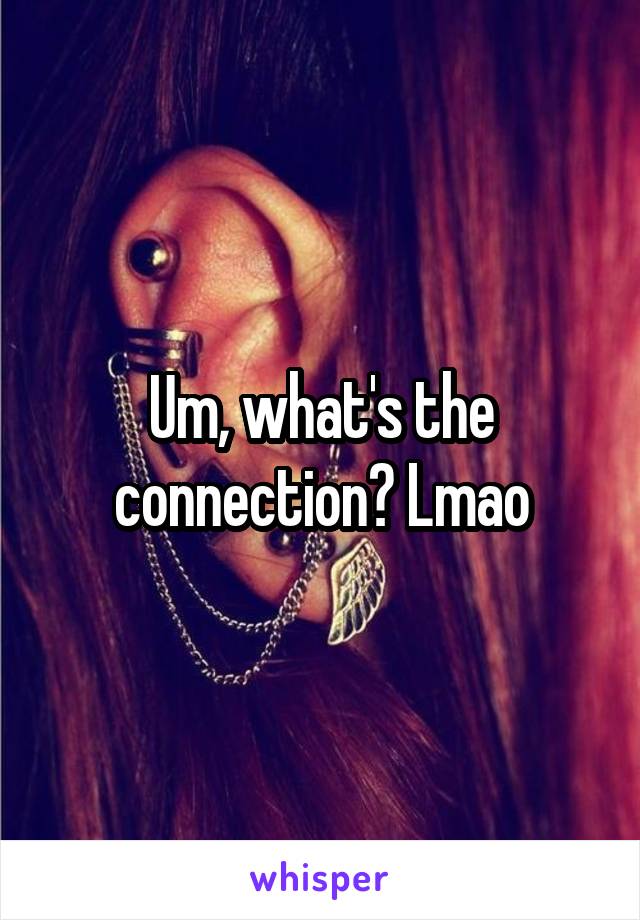 Um, what's the connection? Lmao