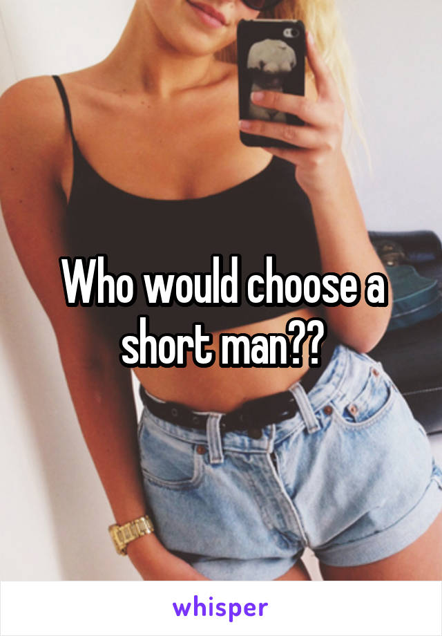 Who would choose a short man??