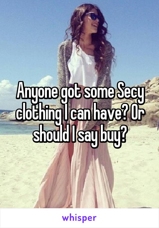 Anyone got some Secy clothing I can have? Or should I say buy?