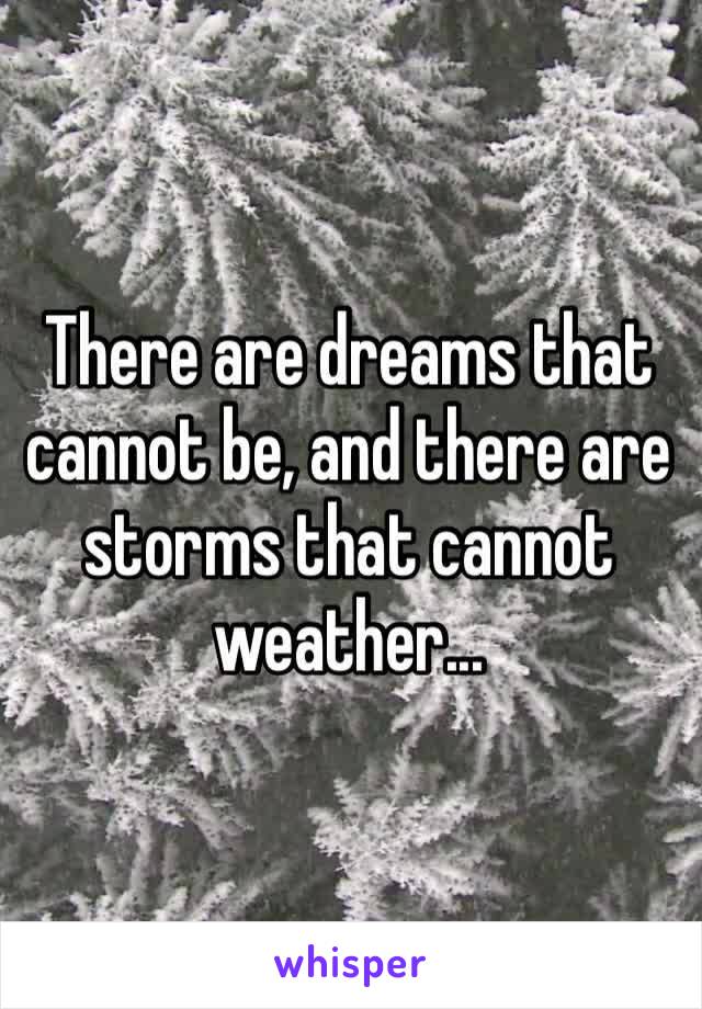 ‪There are dreams that cannot be, and there are storms that cannot weather...