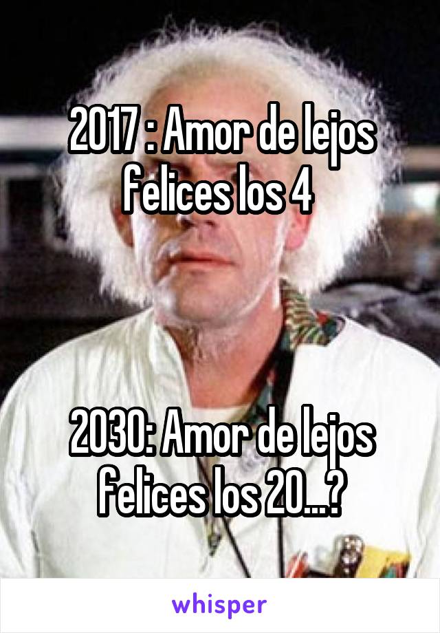 2017 : Amor de lejos felices los 4 



2030: Amor de lejos felices los 20...?