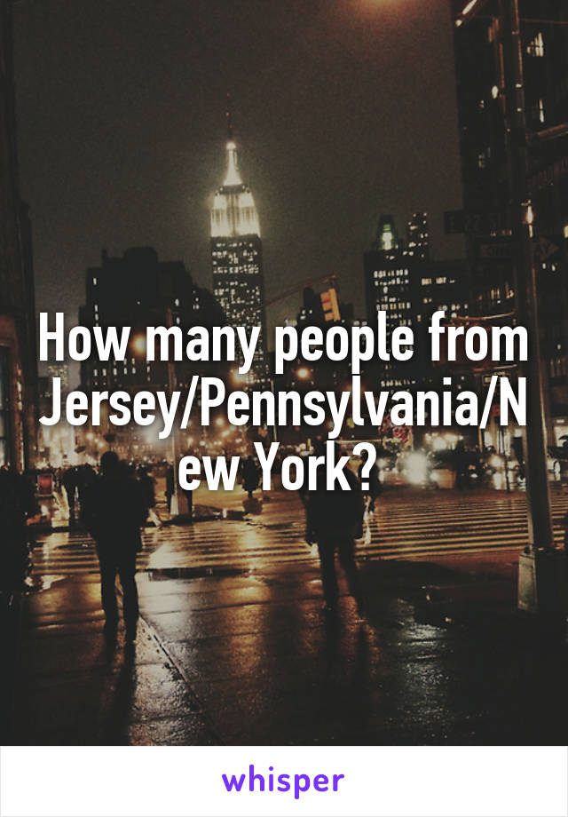 How many people from Jersey/Pennsylvania/New York? 