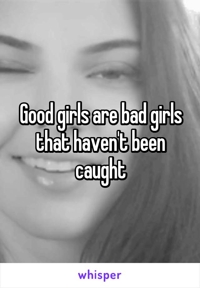 Good girls are bad girls that haven't been caught