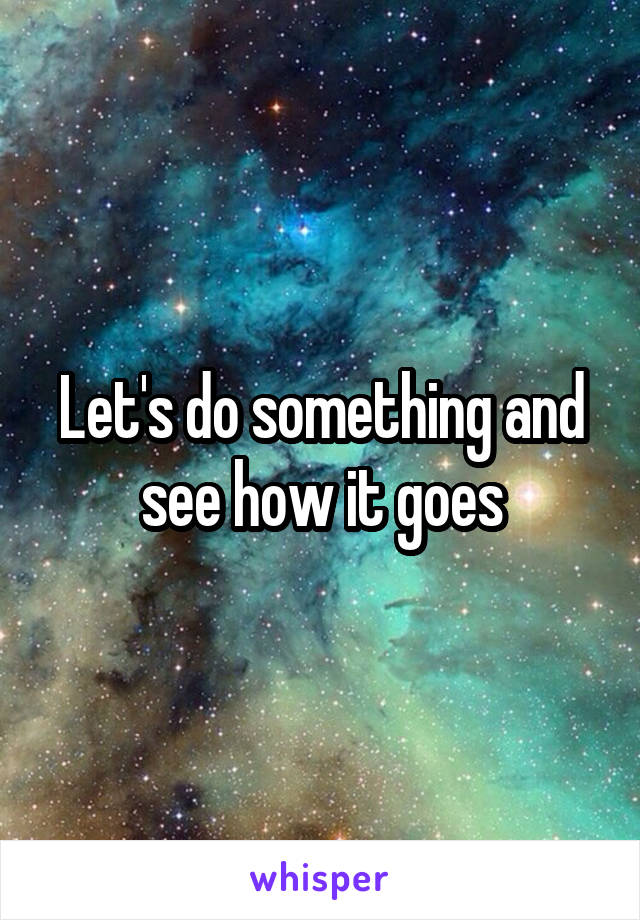 Let's do something and see how it goes