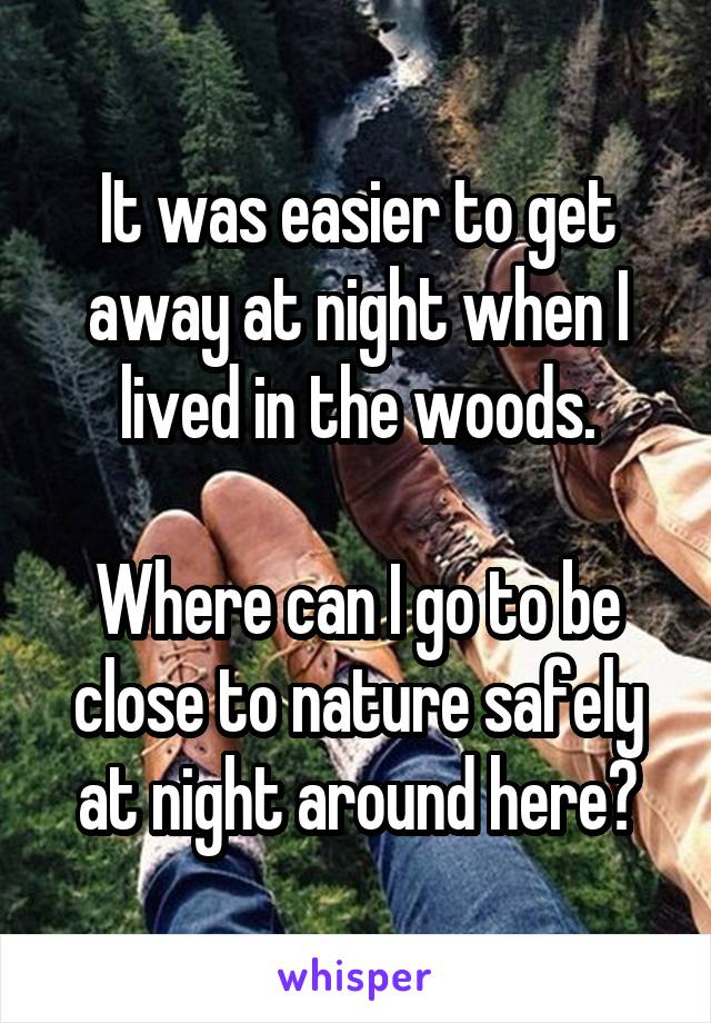 It was easier to get away at night when I lived in the woods.

Where can I go to be close to nature safely at night around here?