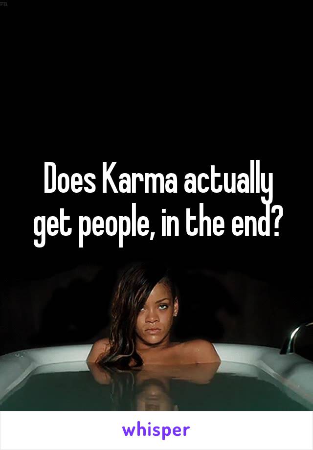 Does Karma actually get people, in the end?
