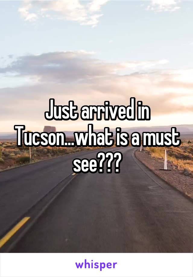 Just arrived in Tucson...what is a must see???