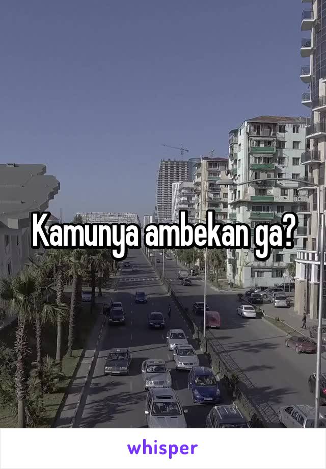 Kamunya ambekan ga?