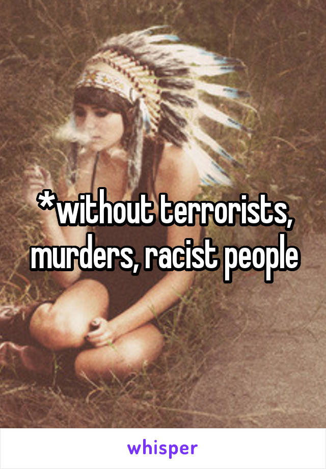 *without terrorists, murders, racist people