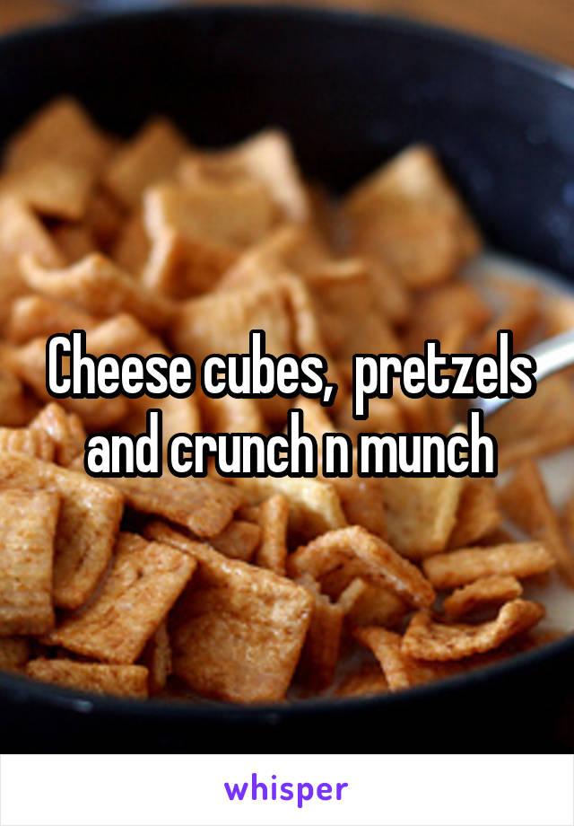 Cheese cubes,  pretzels and crunch n munch