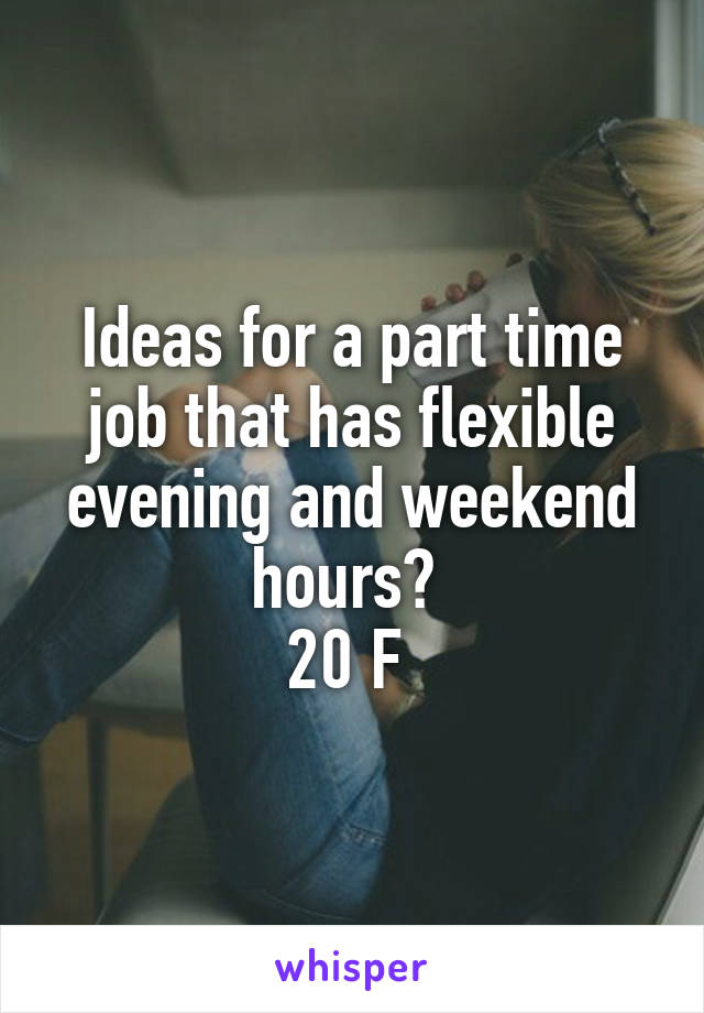 Ideas for a part time job that has flexible evening and weekend hours? 
20 F 