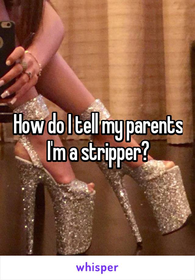 How do I tell my parents I'm a stripper?