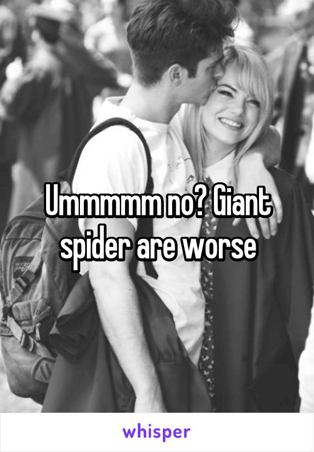 Ummmmm no? Giant spider are worse