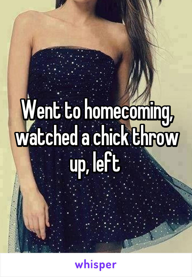 Went to homecoming, watched a chick throw up, left 