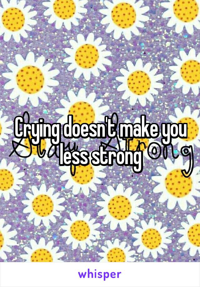 Crying doesn't make you less strong