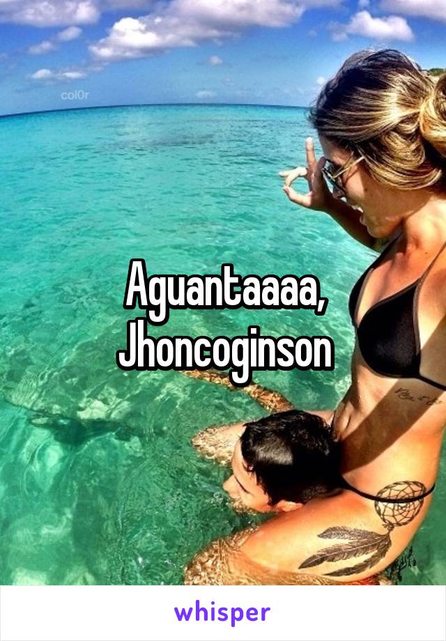 Aguantaaaa, Jhoncoginson