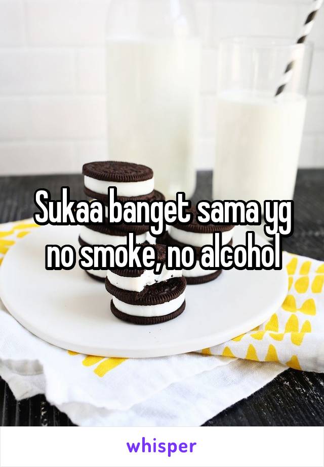 Sukaa banget sama yg no smoke, no alcohol