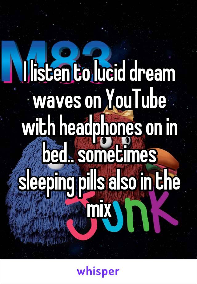 I listen to lucid dream waves on YouTube with headphones on in bed.. sometimes sleeping pills also in the mix