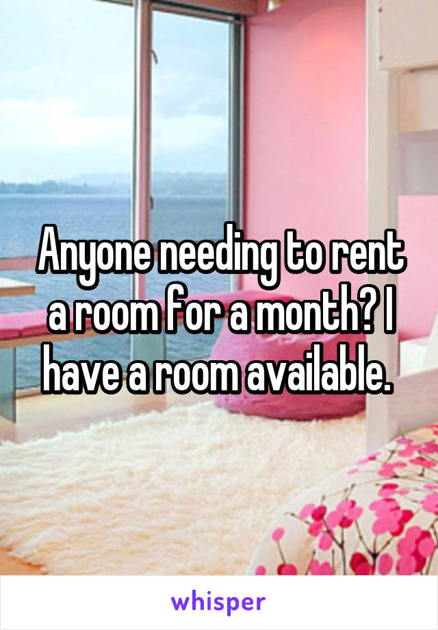 Anyone needing to rent a room for a month? I have a room available. 