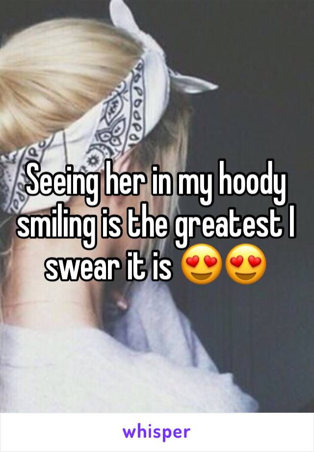 Seeing her in my hoody smiling is the greatest I swear it is 😍😍