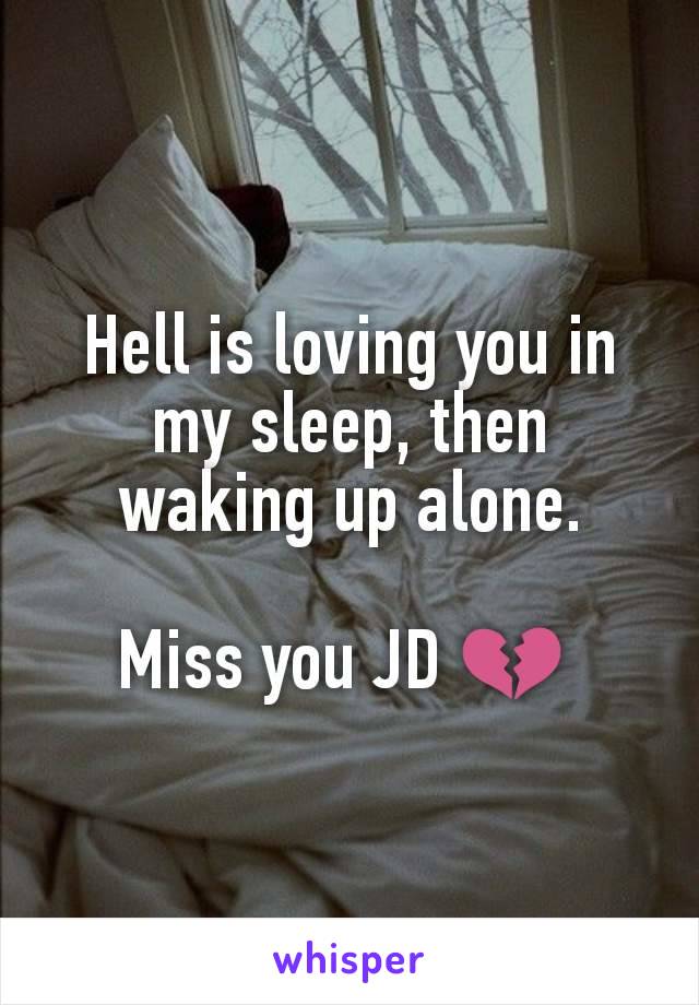 Hell is loving you in my sleep, then waking up alone.

Miss you JD 💔 