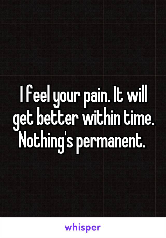 I feel your pain. It will get better within time. Nothing's permanent. 