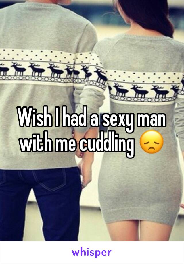 Wish I had a sexy man with me cuddling 😞