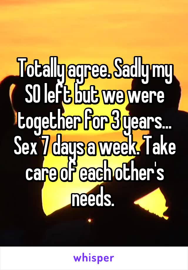 Totally agree. Sadly my SO left but we were together for 3 years... Sex 7 days a week. Take care of each other's needs. 