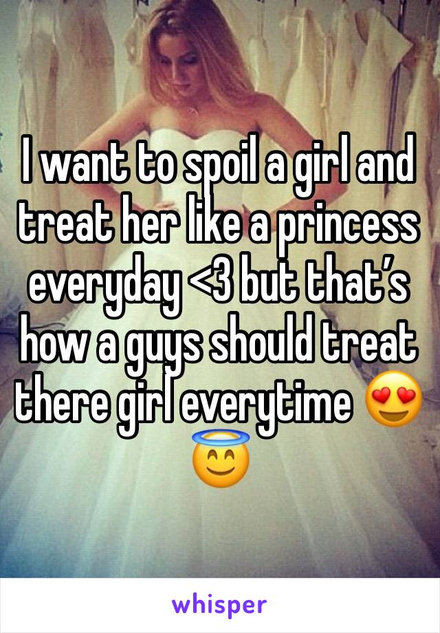 I want to spoil a girl and treat her like a princess everyday <3 but that’s how a guys should treat there girl everytime 😍😇