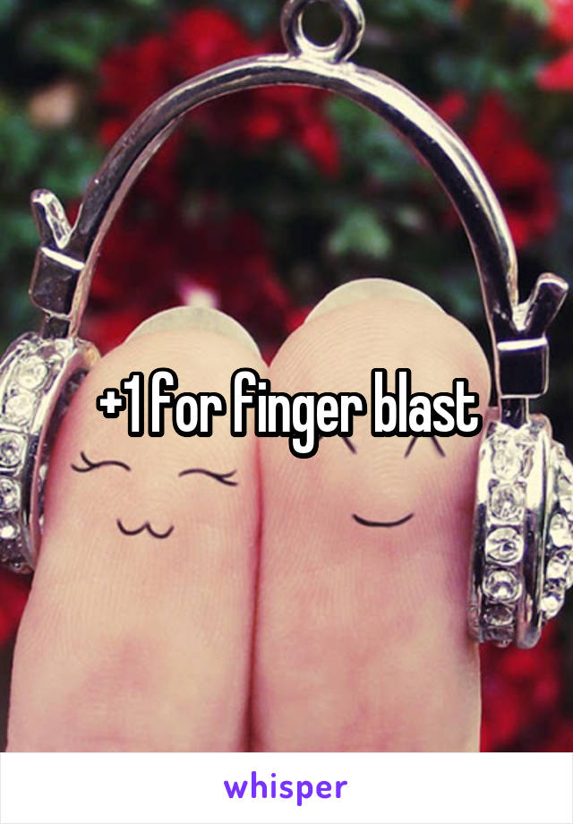 +1 for finger blast