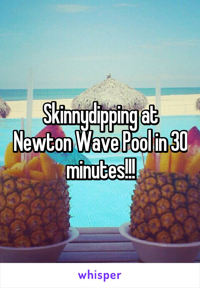 Skinnydipping at Newton Wave Pool in 30 minutes!!!