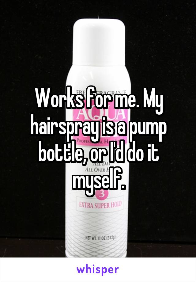 Works for me. My hairspray is a pump bottle, or I'd do it myself.