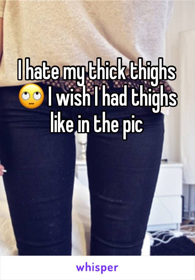 I hate my thick thighs 🙄 I wish I had thighs like in the pic 