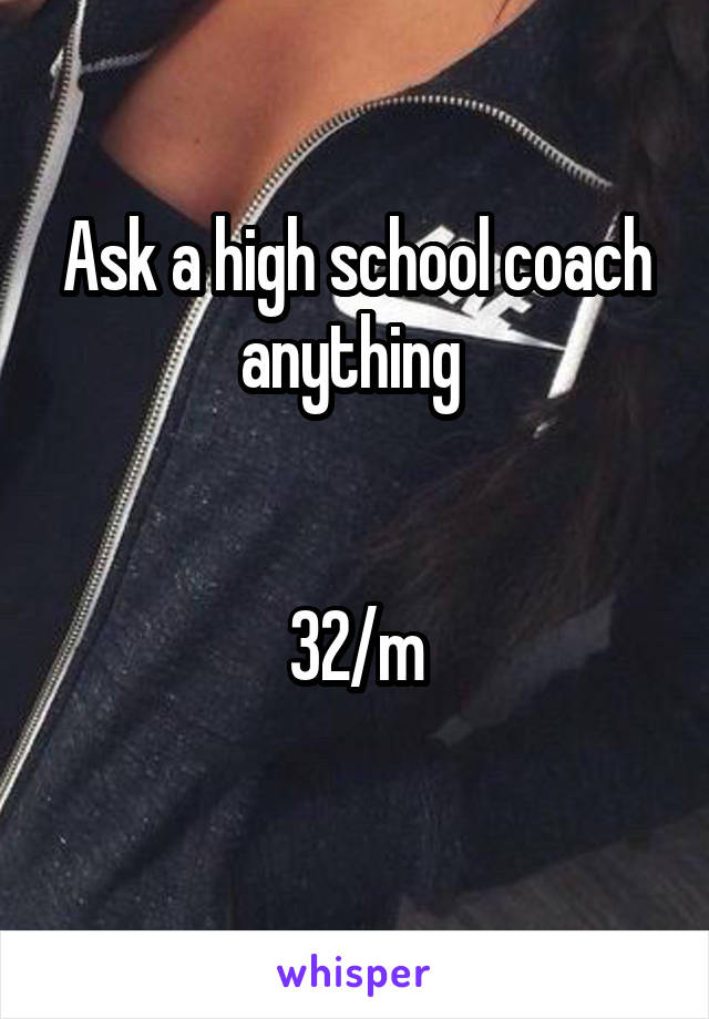 Ask a high school coach anything 


32/m
