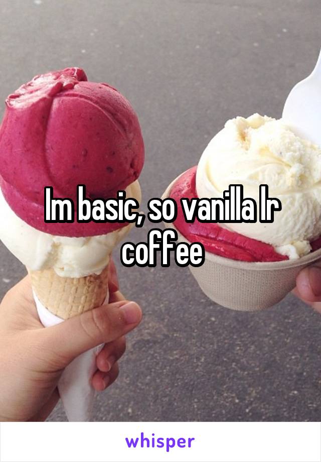 Im basic, so vanilla lr coffee