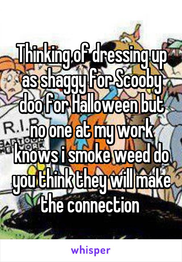 Thinking of dressing up as shaggy for Scooby doo for Halloween but no one at my work knows i smoke weed do you think they will make the connection 