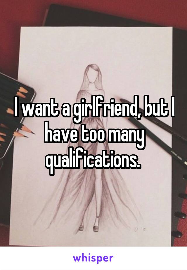 I want a girlfriend, but I have too many qualifications. 