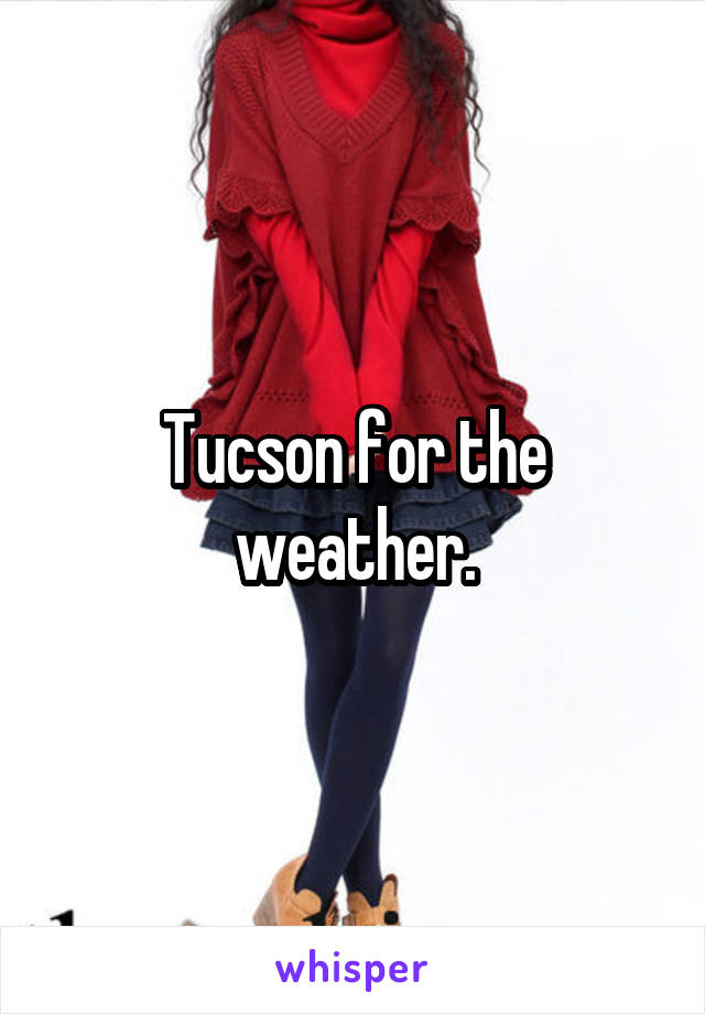 Tucson for the weather.