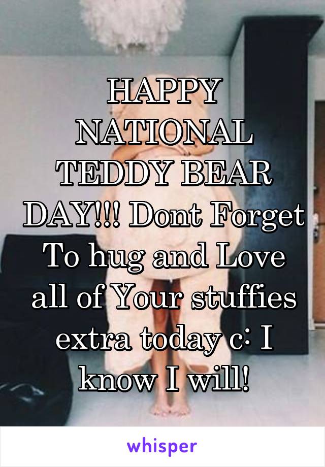 HAPPY NATIONAL TEDDY BEAR DAY!!! Dont Forget To hug and Love all of Your stuffies extra today c: I know I will!