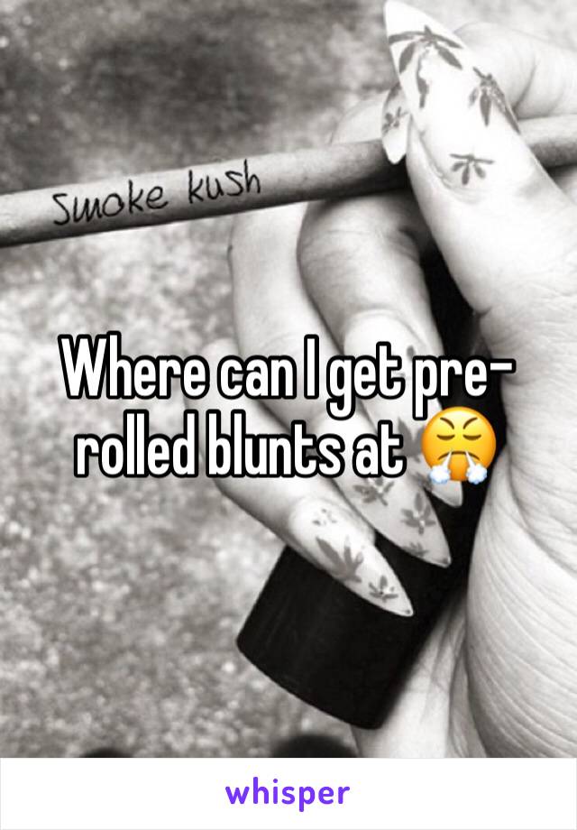 Where can I get pre-rolled blunts at 😤