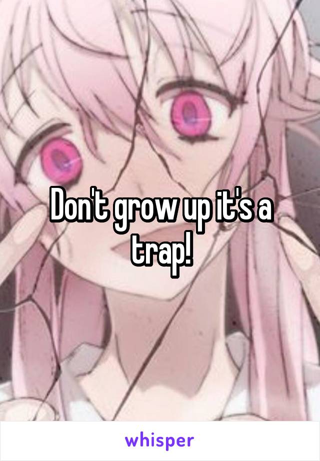 Don't grow up it's a trap!