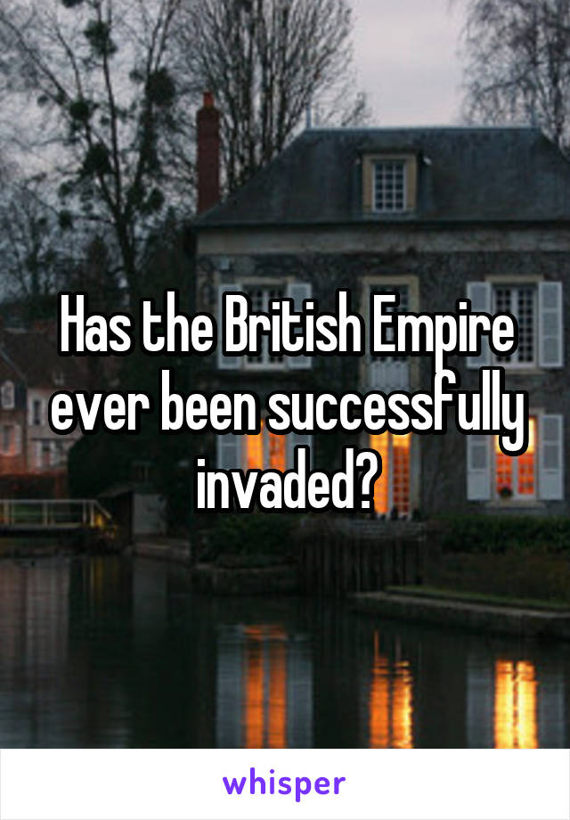 Has the British Empire ever been successfully invaded?